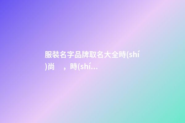 服裝名字品牌取名大全時(shí)尚，時(shí)尚的品牌名稱推薦選！-第1張-商標(biāo)起名-玄機(jī)派